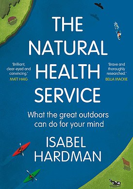 The Natural Health Service: What The Great Outdoors Can Do For Your Mind by Isabel Hardman